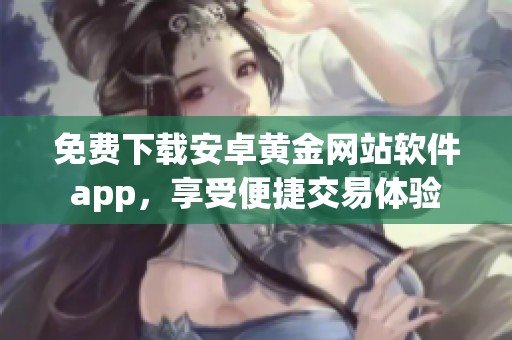 免费下载安卓黄金网站软件app，享受便捷交易体验