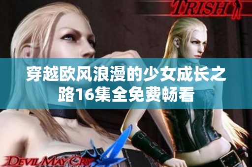 穿越欧风浪漫的少女成长之路16集全免费畅看