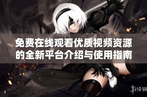 免费在线观看优质视频资源的全新平台介绍与使用指南