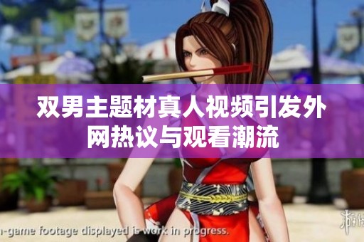 双男主题材真人视频引发外网热议与观看潮流