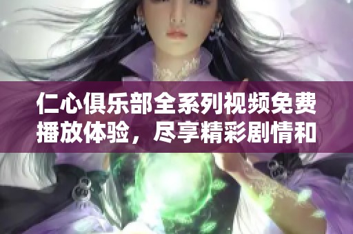仁心俱乐部全系列视频免费播放体验，尽享精彩剧情和感人故事