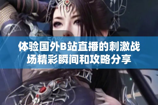 体验国外B站直播的刺激战场精彩瞬间和攻略分享