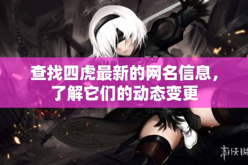 查找四虎最新的网名信息，了解它们的动态变更