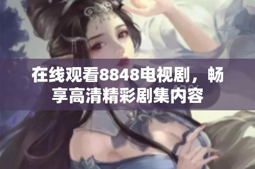在线观看8848电视剧，畅享高清精彩剧集内容