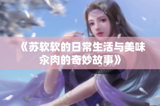 《苏软软的日常生活与美味汆肉的奇妙故事》