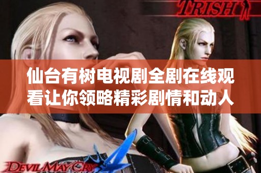 仙台有树电视剧全剧在线观看让你领略精彩剧情和动人故事