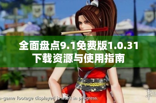 全面盘点9.1免费版1.0.31下载资源与使用指南