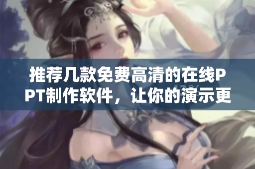 推荐几款免费高清的在线PPT制作软件，让你的演示更出色