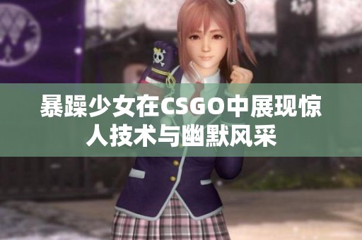 暴躁少女在CSGO中展现惊人技术与幽默风采