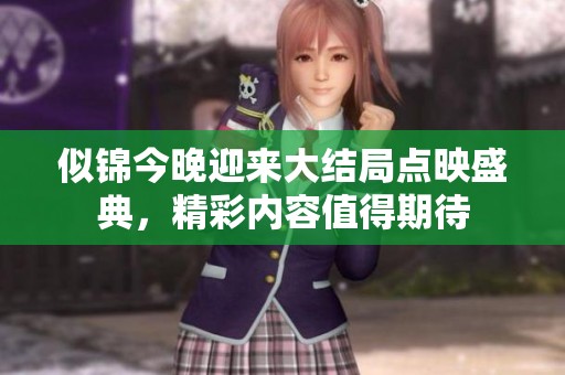 似锦今晚迎来大结局点映盛典，精彩内容值得期待