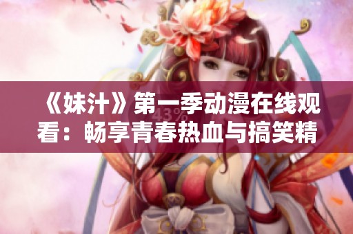《妹汁》第一季动漫在线观看：畅享青春热血与搞笑精彩瞬间