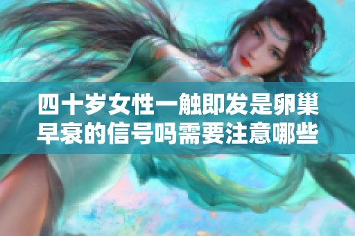四十岁女性一触即发是卵巢早衰的信号吗需要注意哪些方面