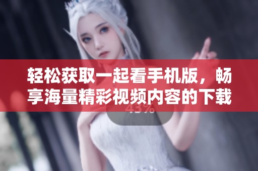 轻松获取一起看手机版，畅享海量精彩视频内容的下载体验