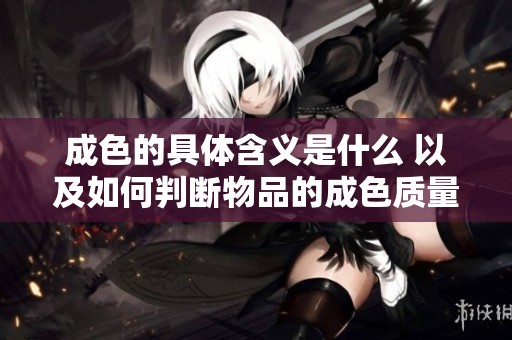 成色的具体含义是什么 以及如何判断物品的成色质量