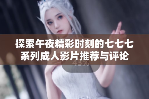 探索午夜精彩时刻的七七七系列成人影片推荐与评论