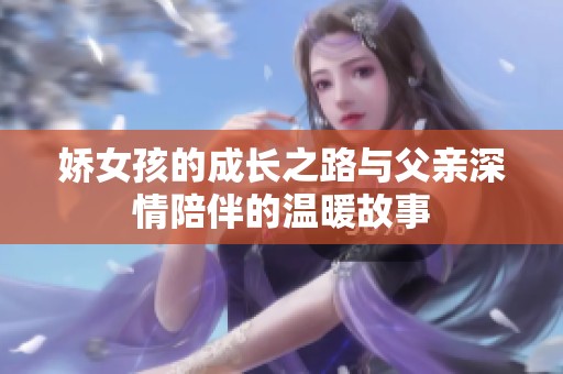 娇女孩的成长之路与父亲深情陪伴的温暖故事