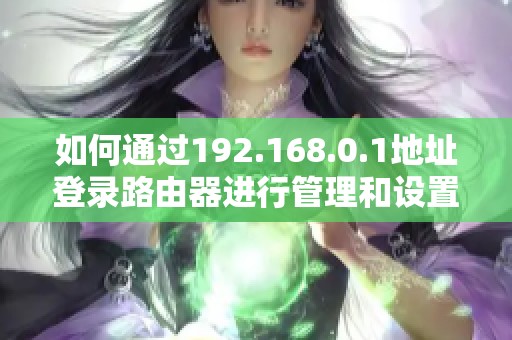如何通过192.168.0.1地址登录路由器进行管理和设置