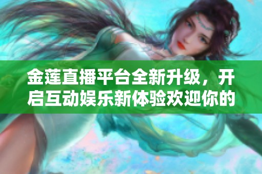 金莲直播平台全新升级，开启互动娱乐新体验欢迎你的加入
