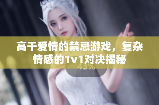 高干爱情的禁忌游戏，复杂情感的1v1对决揭秘