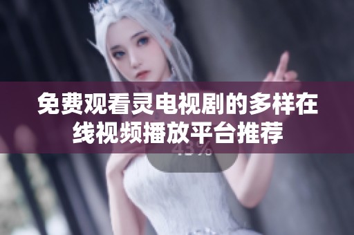免费观看灵电视剧的多样在线视频播放平台推荐