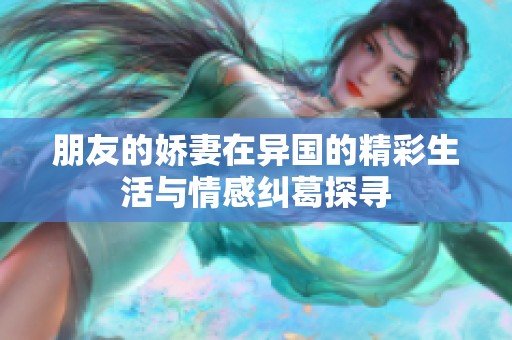 朋友的娇妻在异国的精彩生活与情感纠葛探寻