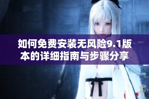 如何免费安装无风险9.1版本的详细指南与步骤分享