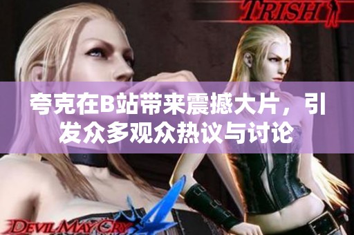 夸克在B站带来震撼大片，引发众多观众热议与讨论