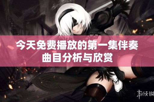今天免费播放的第一集伴奏曲目分析与欣赏