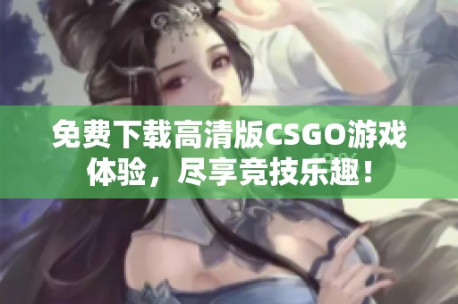 免费下载高清版CSGO游戏体验，尽享竞技乐趣！