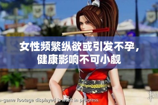 女性频繁纵欲或引发不孕，健康影响不可小觑