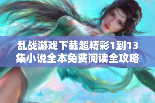 乱战游戏下载超精彩1到13集小说全本免费阅读全攻略分享
