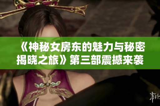 《神秘女房东的魅力与秘密揭晓之旅》第三部震撼来袭