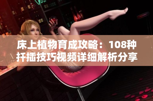 床上植物育成攻略：108种扦插技巧视频详细解析分享
