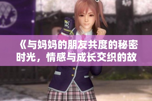《与妈妈的朋友共度的秘密时光，情感与成长交织的故事》