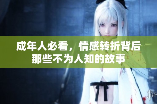 成年人必看，情感转折背后那些不为人知的故事