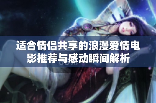 适合情侣共享的浪漫爱情电影推荐与感动瞬间解析