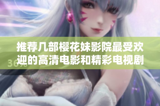 推荐几部樱花妹影院最受欢迎的高清电影和精彩电视剧