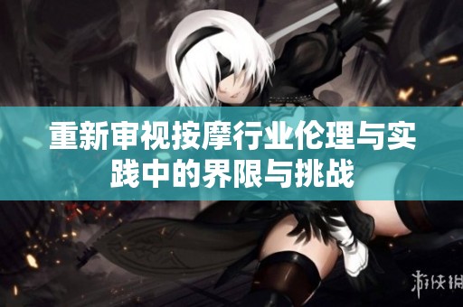 重新审视按摩行业伦理与实践中的界限与挑战