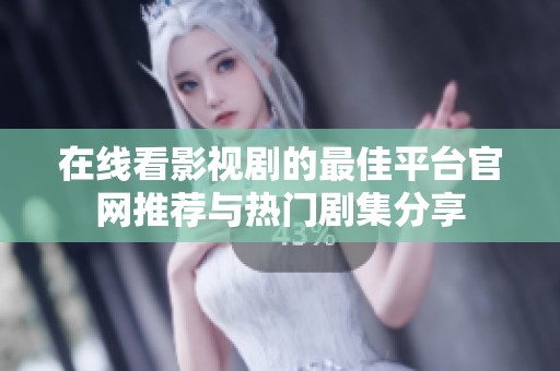 在线看影视剧的最佳平台官网推荐与热门剧集分享