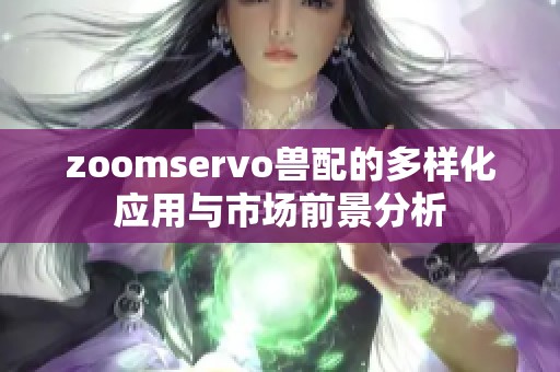zoomservo兽配的多样化应用与市场前景分析