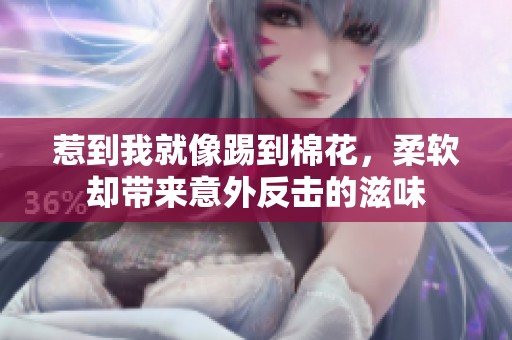 惹到我就像踢到棉花，柔软却带来意外反击的滋味