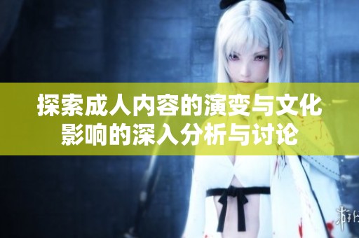探索成人内容的演变与文化影响的深入分析与讨论