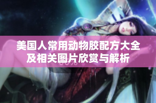 美国人常用动物胶配方大全及相关图片欣赏与解析