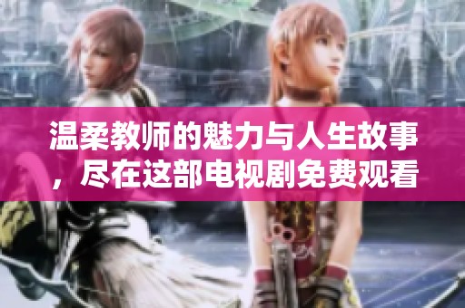 温柔教师的魅力与人生故事，尽在这部电视剧免费观看中
