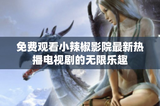 免费观看小辣椒影院最新热播电视剧的无限乐趣