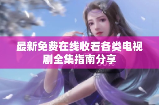 最新免费在线收看各类电视剧全集指南分享