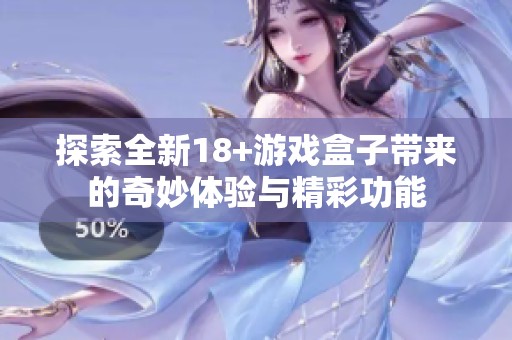 探索全新18+游戏盒子带来的奇妙体验与精彩功能