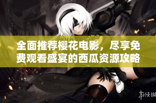 全面推荐樱花电影，尽享免费观看盛宴的西瓜资源攻略