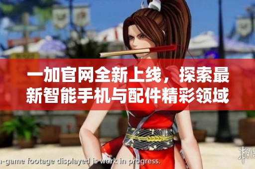 一加官网全新上线，探索最新智能手机与配件精彩领域