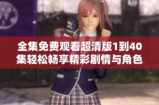 全集免费观看超清版1到40集轻松畅享精彩剧情与角色发展